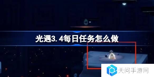 光遇3.4每日任务怎么做-光遇3月4日每日任务做法攻略