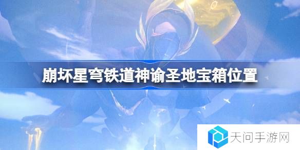 崩坏星穹铁道神谕圣地宝箱位置-崩铁神谕圣地宝箱位置在哪