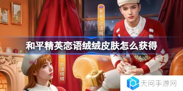 和平精英恋语绒绒皮肤怎么获得-和平精英恋语绒绒获取攻略