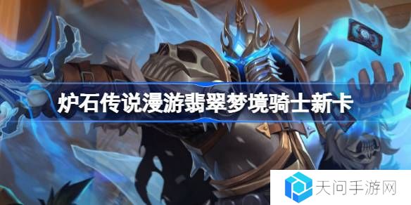 炉石传说漫游翡翠梦境骑士新卡有哪些-炉石传说漫游翡翠梦境骑士新卡一览