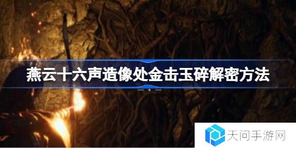 燕云十六声造像处金击玉碎解密方法-燕云十六声造像处金击玉碎怎么解谜