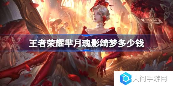 王者荣耀芈月瑰影绮梦多少钱-王者荣耀芈月瑰影绮梦皮肤价格