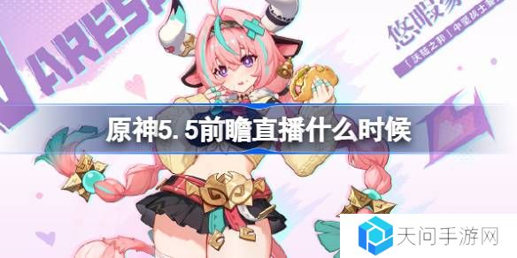 原神5.5前瞻直播什么时候-原神5.5前瞻直播时间