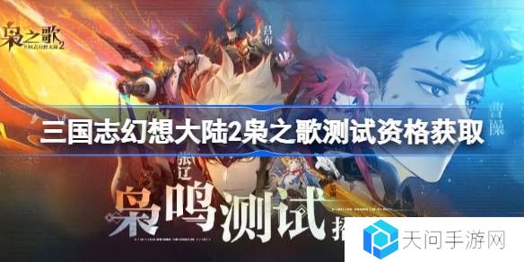 三国志幻想大陆2枭之歌测试资格怎么获得-三国志幻想大陆2内测资格获取方法