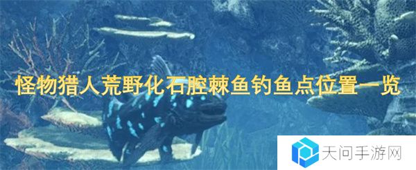 怪物猎人荒野化石腔棘鱼钓鱼点位置一览