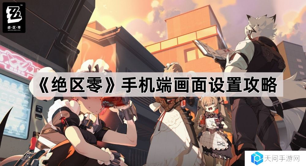 绝区零手机端画面怎么设置-手机端画面设置攻略