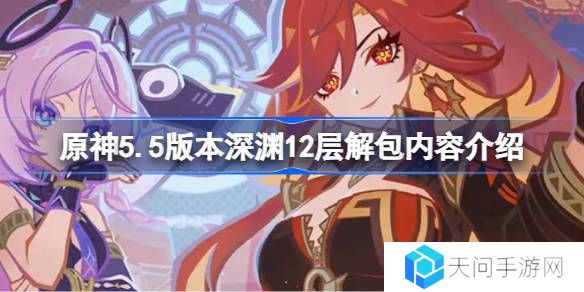 原神5.5版本深渊12层怎么安排的-原神5.5版本深渊12层解包内容介绍