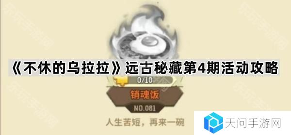 不休的乌拉拉远古4期活动怎么玩-远古秘藏第4期活动攻略