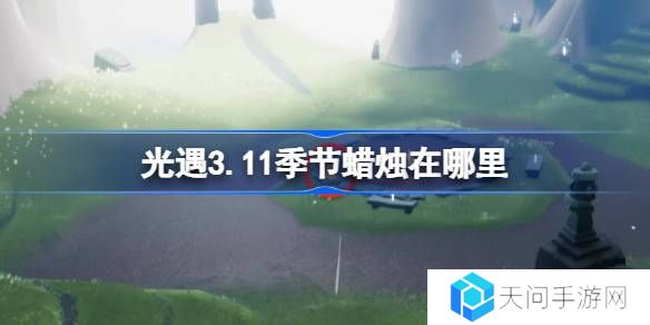 光遇3.11季节蜡烛在哪里-光遇3月11日季节蜡烛位置攻略