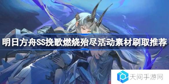 明日方舟SS挽歌燃烧殆尽活动素材怎么刷-明日方舟SS挽歌燃烧殆尽活动素材刷取推荐