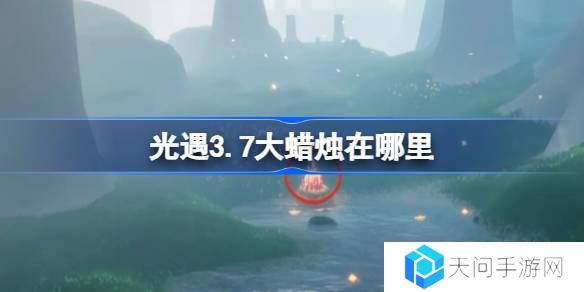 光遇3.7大蜡烛在哪里-光遇3月7日大蜡烛位置攻略
