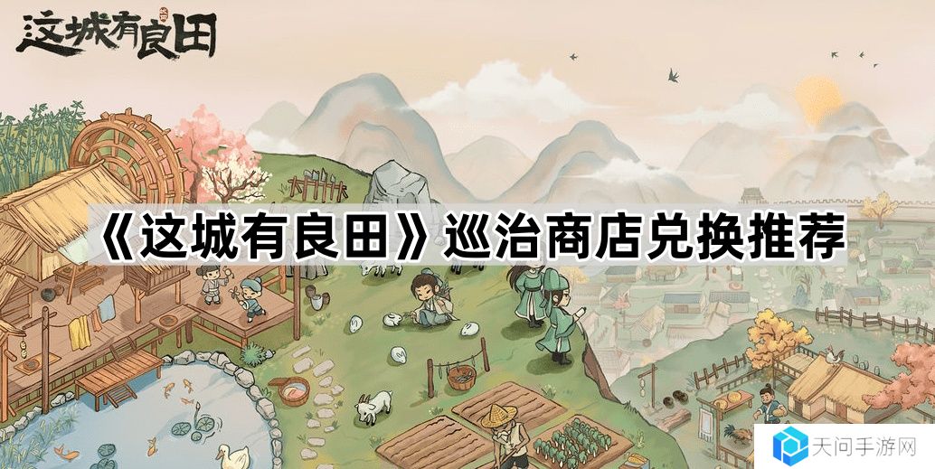 这城有良田巡治商店换什么好-巡治商店兑换推荐