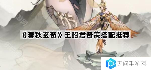 春秋玄奇王昭君奇策怎么搭配-王昭君奇策搭配推荐