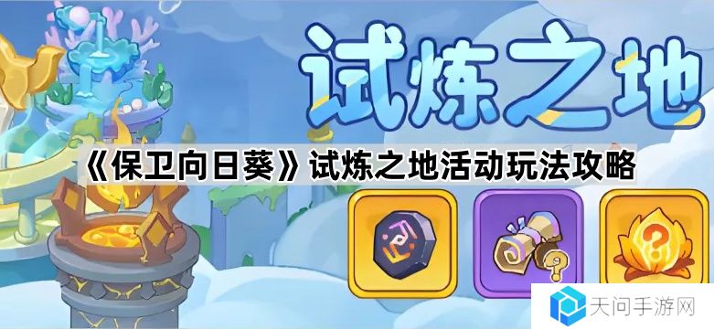 保卫向日葵试炼之地怎么玩-试炼之地活动玩法攻略