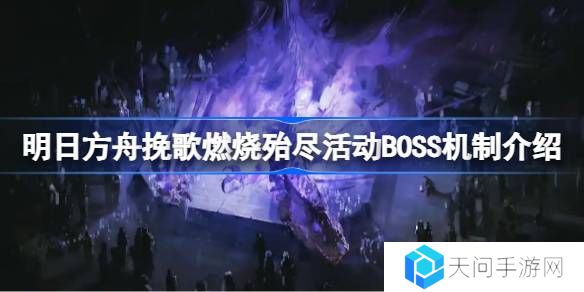 明日方舟挽歌燃烧殆尽活动BOSS机制介绍-挽歌燃烧殆尽活动BOSS机制怎么样