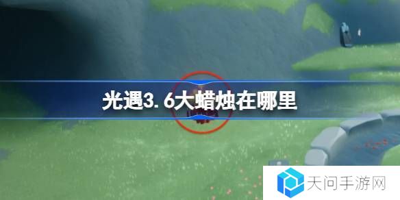 光遇3.6大蜡烛在哪里-光遇3月6日大蜡烛位置攻略