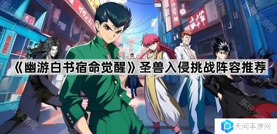 幽游白书宿命觉醒圣兽入侵哪个阵容伤害高-圣兽入侵挑战阵容推荐