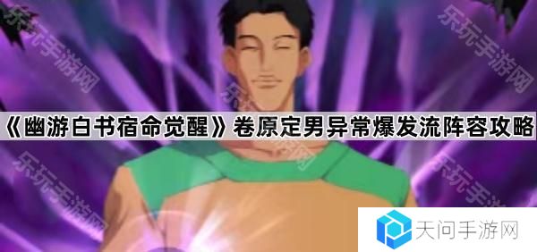 幽游白书宿命觉醒卷原定男异常爆发流怎么玩-卷原定男异常爆发流阵容攻略