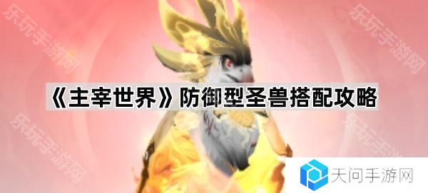 主宰世界防御圣兽怎么搭配-防御型圣兽搭配攻略
