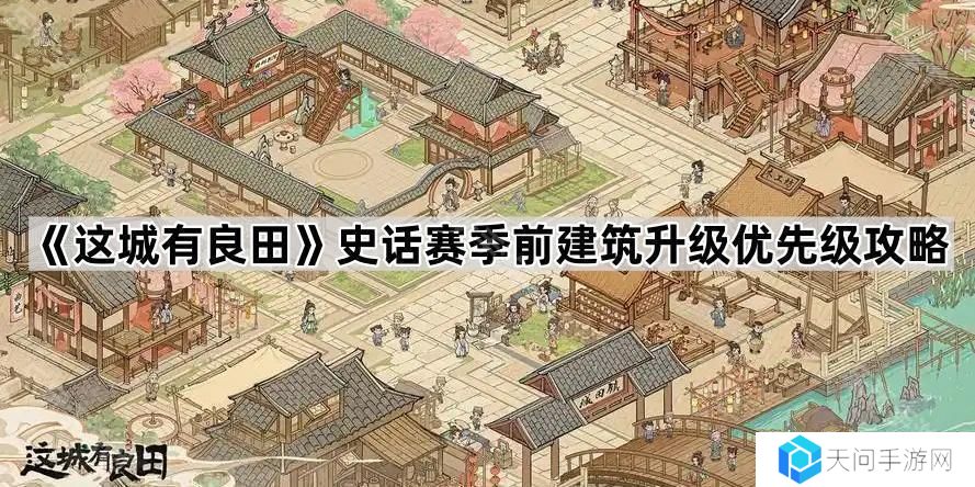 这城有良田史话赛季前建筑怎么升-史话赛季前建筑升级优先级攻略
