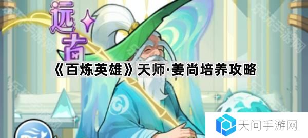 百炼英雄天师姜尚怎么样-天师姜尚培养攻略