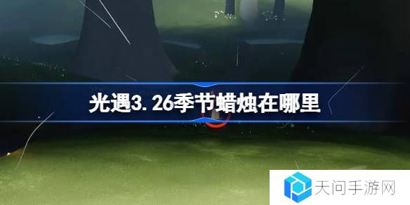 光遇3.26季节蜡烛在哪里-光遇3月26日季节蜡烛位置攻略