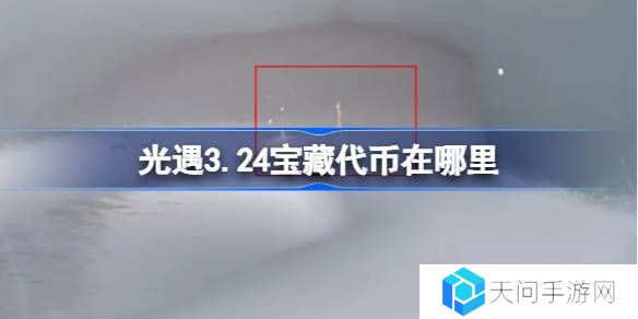 光遇3.24宝藏代币在哪里-光遇3月24日寻宝节代币收集攻略