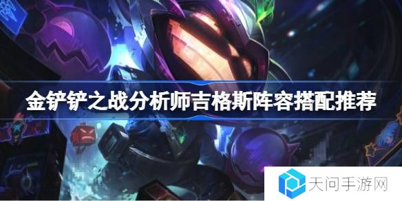 金铲铲之战分析师吉格斯阵容搭配推荐-金铲铲之战分析师吉格斯阵容怎么搭配