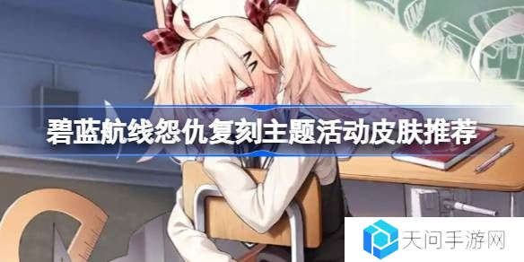 碧蓝航线怨仇复刻主题活动皮肤怎么购买-碧蓝航线怨仇复刻主题活动皮肤推荐