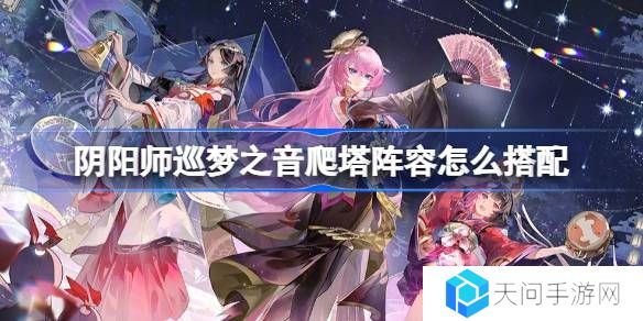 阴阳师初音联动爬塔阵容怎么搭配-阴阳师巡梦之音阵容搭配攻略