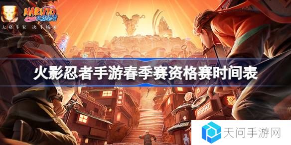 火影忍者手游春季赛资格赛时间表-火影忍者手游春季赛资格赛赛程一览