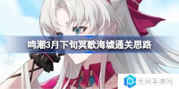 鸣潮3月下旬冥歌海墟怎么拿完奖励-鸣潮3月下旬冥歌海墟通关思路