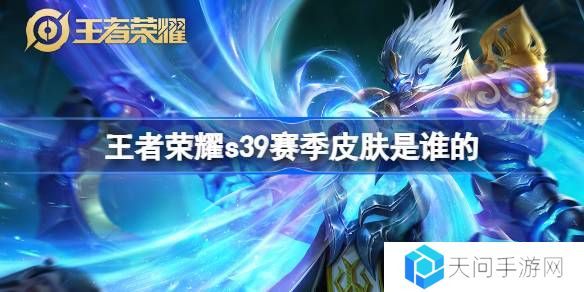 王者荣耀S39赛季皮肤是谁的-王者荣耀S39赛季皮肤介绍