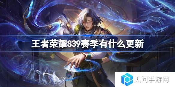 王者荣耀S39赛季有什么更新-王者荣耀S39赛季更新内容