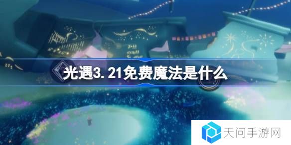 光遇3.21免费魔法是什么-光遇3月21日免费魔法收集攻略