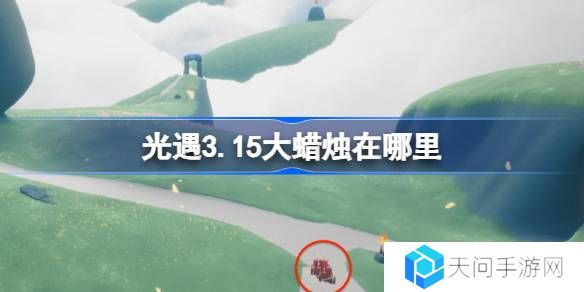 光遇3.18大蜡烛在哪里-光遇3月18日大蜡烛位置攻略