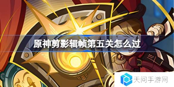 原神剪影辑帧第五关怎么过-原神剪影辑帧第五关攻略