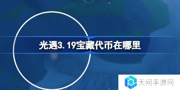 光遇3.19宝藏代币在哪里-光遇3月19日寻宝节代币收集攻略