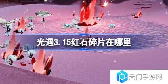 光遇3.15红石碎片在哪里-光遇3月15日红石碎片位置攻略
