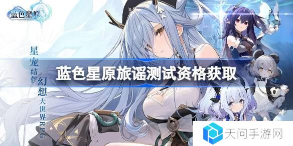 蓝色星原旅谣测试资格怎么获得-蓝色星原旅谣内测资格获取方法