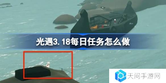 光遇3.18每日任务怎么做-光遇3月18日每日任务做法攻略